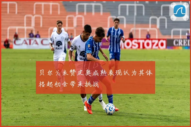 贝尔戈米赞皮奥成熟表现认为其体格起初会带来挑战