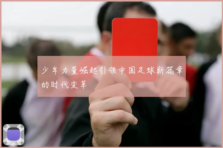 少年力量崛起引领中国足球新篇章的时代变革