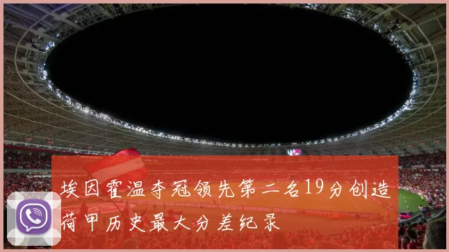 埃因霍温夺冠领先第二名19分创造荷甲历史最大分差纪录